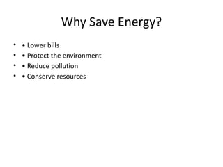 Why Save Energy?
• • Lower bills
• • Protect the environment
• • Reduce pollution
• • Conserve resources
 