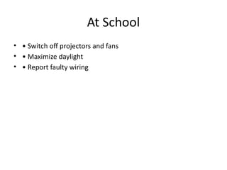 At School
• • Switch off projectors and fans
• • Maximize daylight
• • Report faulty wiring
 