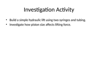 Investigation Activity
• Build a simple hydraulic lift using two syringes and tubing.
• Investigate how piston size affects lifting force.
 