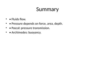 Summary
• • Fluids flow.
• • Pressure depends on force, area, depth.
• • Pascal: pressure transmission.
• • Archimedes: buoyancy.
 