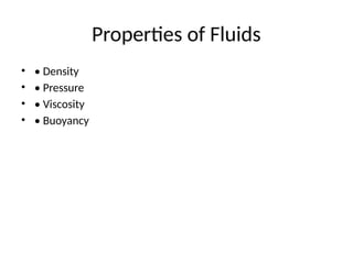 Properties of Fluids
• • Density
• • Pressure
• • Viscosity
• • Buoyancy
 