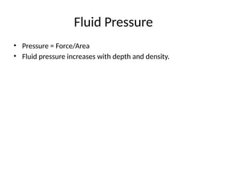 Fluid Pressure
• Pressure = Force/Area
• Fluid pressure increases with depth and density.
 