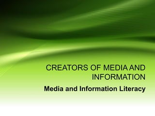 CREATORS OF MEDIA AND
INFORMATION
Media and Information Literacy
 