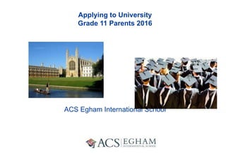 Applying to University
Grade 11 Parents 2016
ACS Egham International School
 