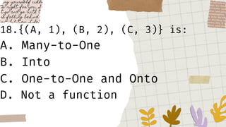 18.{(A, 1), (B, 2), (C, 3)} is:
A. Many-to-One
B. Into
C. One-to-One and Onto
D. Not a function
 