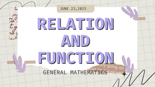 RELATION
RELATION
AND
AND
FUNCTION
FUNCTION
GENERAL MATHEMATICS
JUNE 23,2025
 