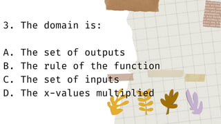 3. The domain is:
A. The set of outputs
B. The rule of the function
C. The set of inputs
D. The x-values multiplied
 