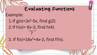 Example:
1.If g(x)=3x²-5x, find g(2).
2.If h(x)= 6x-3, find h(4).
7
3. If f(x)=16x³+4x-2, find f(½).
Evaluating Functions
 
