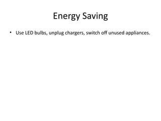 Energy Saving
• Use LED bulbs, unplug chargers, switch off unused appliances.
 