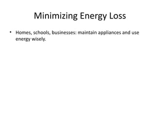 Minimizing Energy Loss
• Homes, schools, businesses: maintain appliances and use
energy wisely.
 