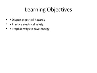 Learning Objectives
• • Discuss electrical hazards
• • Practice electrical safety
• • Propose ways to save energy
 
