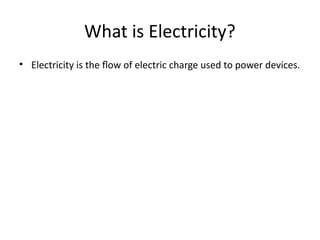 What is Electricity?
• Electricity is the flow of electric charge used to power devices.
 