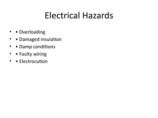 Electrical Hazards
• • Overloading
• • Damaged insulation
• • Damp conditions
• • Faulty wiring
• • Electrocution
 