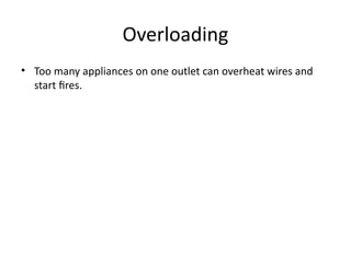 Overloading
• Too many appliances on one outlet can overheat wires and
start fires.
 