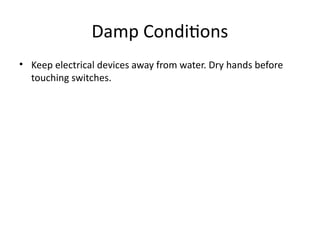 Damp Conditions
• Keep electrical devices away from water. Dry hands before
touching switches.
 