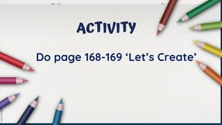 ACTIVITY
Do page 168-169 ‘Let’s Create’
 