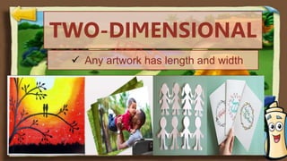 TWO-DIMENSIONAL
 Any artwork has length and width
.
 