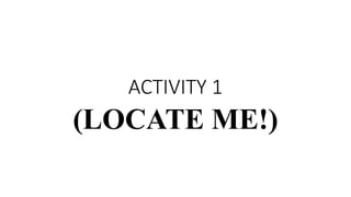 ACTIVITY 1
(LOCATE ME!)
 
