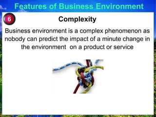Features of Business Environment
Complexity
Business environment is a complex phenomenon as
nobody can predict the impact of a minute change in
the environment on a product or service
6
 
