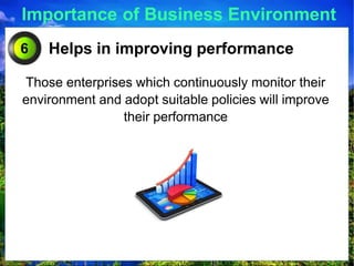 Importance of Business Environment
Helps in improving performance
Those enterprises which continuously monitor their
environment and adopt suitable policies will improve
their performance
6
 