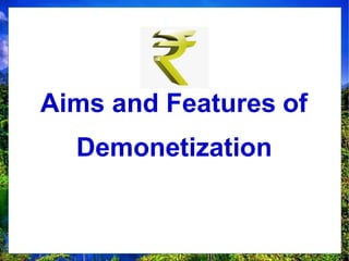 Aims and Features of
Demonetization
 