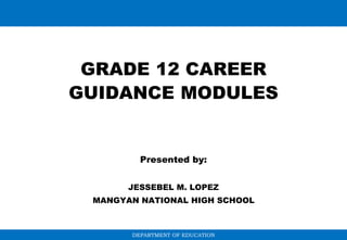 DEPARTMENT OF EDUCATION
GRADE 12 CAREER
GUIDANCE MODULES
Presented by:
JESSEBEL M. LOPEZ
MANGYAN NATIONAL HIGH SCHOOL
 