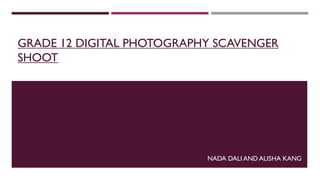 GRADE 12 DIGITAL PHOTOGRAPHY SCAVENGER
SHOOT

NADA DALI AND ALISHA KANG

 