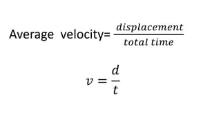 Average velocity=
𝑑𝑖𝑠𝑝𝑙𝑎𝑐𝑒𝑚𝑒𝑛𝑡
𝑡𝑜𝑡𝑎𝑙 𝑡𝑖𝑚𝑒
𝑣 =
𝑑
𝑡
 