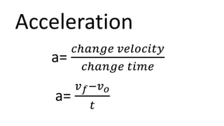 Acceleration
a=
𝑐ℎ𝑎𝑛𝑔𝑒 𝑣𝑒𝑙𝑜𝑐𝑖𝑡𝑦
𝑐ℎ𝑎𝑛𝑔𝑒 𝑡𝑖𝑚𝑒
a=
𝑣𝑓−𝑣𝑜
𝑡
 