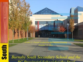 Grade 12 Parent Graduation Information Evening
                             October 13, 2011
South




        Burnaby South Secondary School and the
 