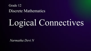Logical Connectives
Narmatha Devi N
Discrete Mathematics
Grade 12
 
