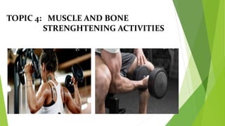TOPIC 4: MUSCLE AND BONE
STRENGHTENING ACTIVITIES
 