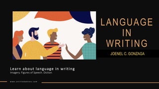 LANGUAGE
IN
WRITING
Imagery. Figures of Speech. Diction
Learn about language in writing
JOENEL C. GONZAGA
w w w . u n t i t l e d a d r e s s . c o m
 