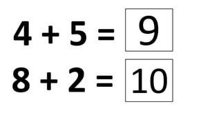 4 + 5 = 9
8 + 2 = 10
 