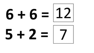 6 + 6 = 12
5 + 2 = 7
 