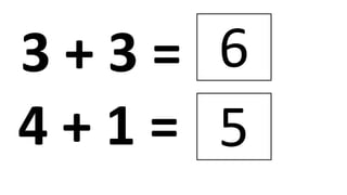 3 + 3 = 6
4 + 1 = 5
 