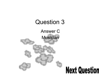 Question 3
Answer C
Musician
 