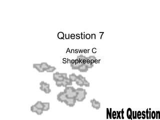 Question 7
Answer C
Shopkeeper
 