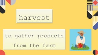 harvest
to gather products
from the farm
 