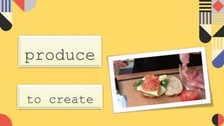 produce
to create
 