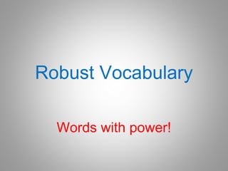 Robust Vocabulary
Words with power!
 