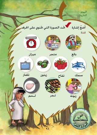 :‫اليوم‬
:‫التاريخ‬
96
...........
‫زيتون‬
‫تـمر‬‫لـحم‬ ‫زبونة‬
‫تلفاز‬ ‫تفاح‬ ‫سمك‬
‫ميزان‬ ‫متجر‬ ‫بائع‬
‫احلرف‬ ‫على‬ ‫حتتوي‬ ‫التي‬ ‫الصورة‬ ‫حتت‬ ‫إشارة‬ ُ‫ع‬‫ض‬َ‫أ‬
:)‫(ت‬
 