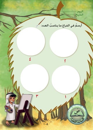 :‫اليوم‬
:‫التاريخ‬
108
:‫العدد‬ ُ‫يناسب‬ ‫ما‬ ‫الفراغ‬ ‫في‬ ُ‫رسم‬َ‫أ‬
1
2
3
4
 