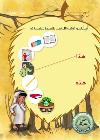 :‫اليوم‬
:‫التاريخ‬
22
‫هذه‬ - ‫هذا‬
:‫له‬‫املناسبة‬‫بالصورة‬‫املناسب‬‫اإلشارة‬‫اسم‬ ُ‫ل‬ ِ‫ص‬َ‫أ‬
‫هذه‬
‫هذا‬
 