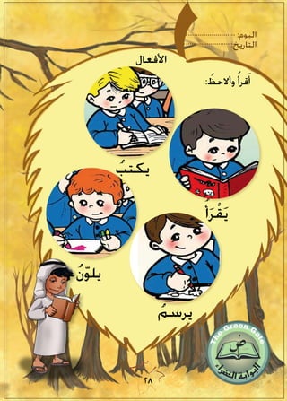 :‫اليوم‬
:‫التاريخ‬
28
ُ‫أ‬َ‫ر‬ْ‫ق‬َ‫ي‬
ُ‫يكتب‬
: ُ‫وأالحظ‬ ُ‫قرأ‬ََ‫أ‬
ُ‫ن‬ّ‫و‬‫يل‬
ُ‫يرسم‬
‫األفعال‬
 