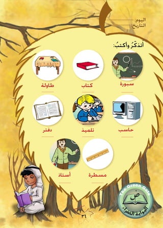 :‫اليوم‬
:‫التاريخ‬
36
: ُ‫وأكتب‬ ُ‫ر‬ّ‫تذك‬َ‫أ‬
‫سبورة‬‫كتاب‬‫طاولة‬
‫حاسب‬‫تلميذ‬‫دفتر‬
‫أستاذ‬
...................................................
...................................................
‫مسطرة‬
..................................
 