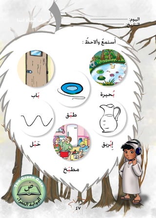 :‫اليوم‬
:‫التاريخ‬
47
: ُ‫وأالحظ‬ ُ‫ع‬‫ستم‬َ‫أ‬
)‫(ب‬ ‫الباء‬ ‫حرف‬
‫حيرة‬ُ‫ب‬
‫ق‬َ‫ب‬‫ط‬
‫اب‬َ‫ب‬
‫خ‬َ‫ب‬‫مط‬
‫ل‬ْ‫ب‬َ‫ح‬ ‫ريق‬ْ‫ب‬ِ‫إ‬
 