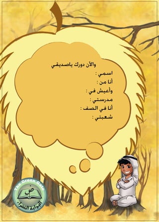 ‫ياصديقي‬ ‫دورك‬ ‫واآلن‬
: ‫اسمي‬
: ‫من‬ ‫أنا‬
: ‫في‬ ‫وأعيش‬
: ‫مدرستي‬
: ‫الصف‬ ‫في‬ ‫أنا‬
: ‫شعبتي‬
 