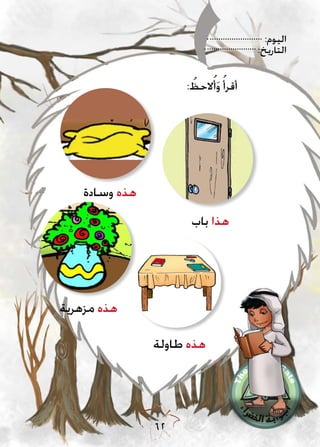 :‫اليوم‬
:‫التاريخ‬
62
‫وسادة‬ ‫هذه‬
‫باب‬ ‫هذا‬
‫طاولة‬ ‫هذه‬
‫مزهرية‬ ‫هذه‬
: ُ‫الحظ‬ُ‫أ‬َ‫و‬ ُ‫أقرأ‬
 