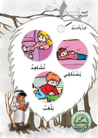 :‫اليوم‬
:‫التاريخ‬
72
: ُ‫الحظ‬ُ‫أ‬َ‫و‬ ُ‫أقرأ‬
‫ي‬ِ‫ق‬‫ل‬َ‫ت‬ ْ‫س‬َ‫ي‬
ُ‫ب‬َ‫ع‬ْ‫ل‬َ‫ي‬
ُ‫د‬ِ‫ه‬‫ا‬ َ‫ُش‬‫ت‬
 